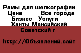 Рамы для шелкографии › Цена ­ 400 - Все города Бизнес » Услуги   . Ханты-Мансийский,Советский г.